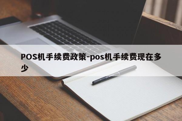 枝江POS机手续费政策-pos机手续费现在多少